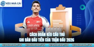 Cách Đoán Kèo Cầu Thủ Ghi Bàn Đầu Tiên Của Trận Đấu 2026