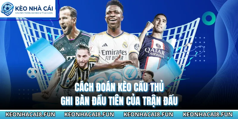 Cách đoán kèo cầu thủ ghi bàn đầu tiên của trận đấu