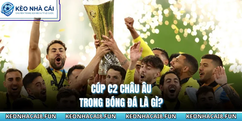Cup C2 Châu Âu 28 Cúp C2 châu Âu trong bóng đá là gì?