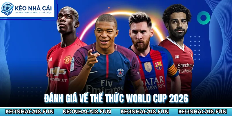 Thể Thức World Cup 2026 - Những Cơ Hội Và Thách Thức Mới 2 Đánh giá về thể thức World Cup 2026
