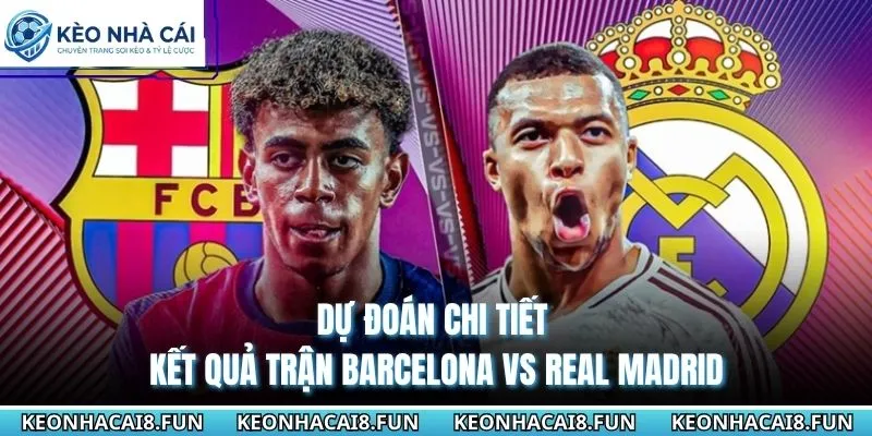 Dự đoán chi tiết kết quả trận Barcelona vs Real Madrid