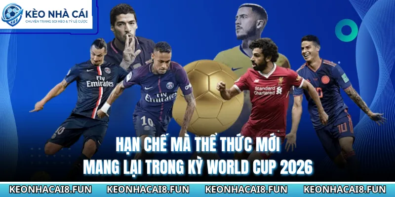 Thể Thức World Cup 2026 - Những Cơ Hội Và Thách Thức Mới 3 Hạn chế mà thể thức mới mang lại trong kỳ World Cup 2026