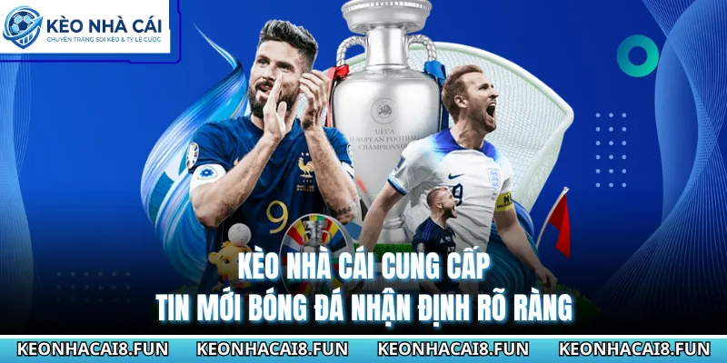 Kèo Nhà Cái cung cấp tin mới bóng đá nhận định rõ ràng