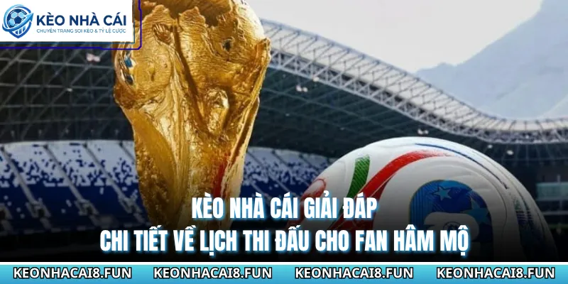 World Cup 2026 Khi Nào Đá? Kèo Nhà Cái Cập Nhật Lịch Mới 2 Kèo Nhà Cái giải đáp chi tiết về lịch thi đấu cho fan hâm mộ