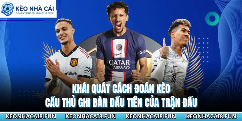 Khái quát cách đoán kèo cầu thủ ghi bàn đầu tiên của trận đấu 