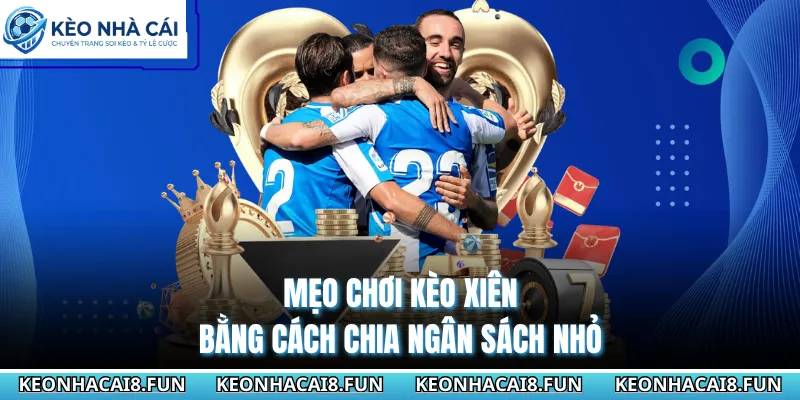 Mẹo chơi kèo xiên bằng cách chia ngân sách nhỏ