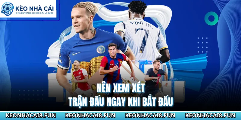 Nên xem xét trận đấu ngay khi bắt đầu