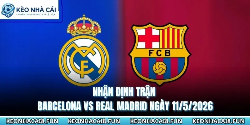 nhận định trận Barcelona vs Real Madrid ngày 11/5/2026
