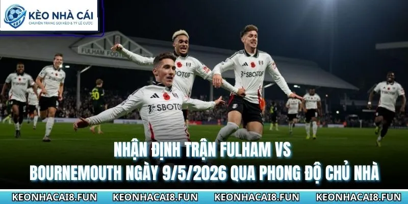 Nhận Định Trận Fulham Vs Bournemouth Ngày 9/5/2026 - EPL 1 Nhận định trận Fulham vs Bournemouth ngày 9/5/2026 qua phong độ chủ nhà