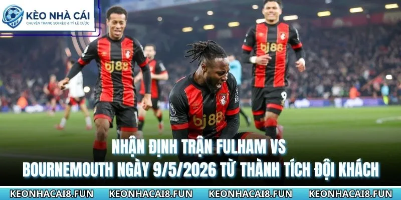 Nhận Định Trận Fulham Vs Bournemouth Ngày 9/5/2026 - EPL 2 Nhận định trận Fulham vs Bournemouth ngày 9/5/2026 từ thành tích đội khách