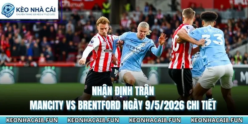 Nhận Định Trận Mancity Vs Brentford Ngày 9/5/2026 - EPL 3 Nhận định trận Mancity vs Brentford ngày 9/5/2026 chi tiết