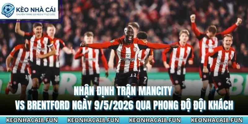 Nhận Định Trận Mancity Vs Brentford Ngày 9/5/2026 - EPL 2 Nhận định trận Mancity vs Brentford ngày 9/5/2026 qua phong độ đội khách