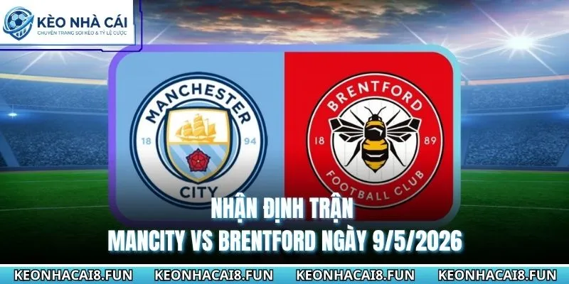 nhận định trận Mancity vs Brentford ngày 9/5/2026