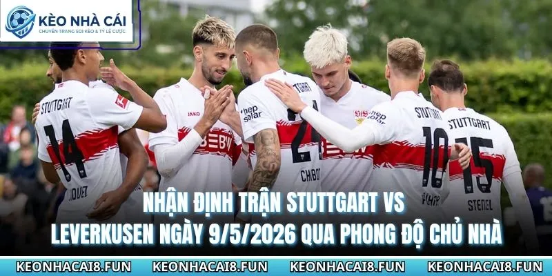 Nhận định trận Stuttgart vs Leverkusen ngày 9/5/2026 qua phong độ chủ nhà