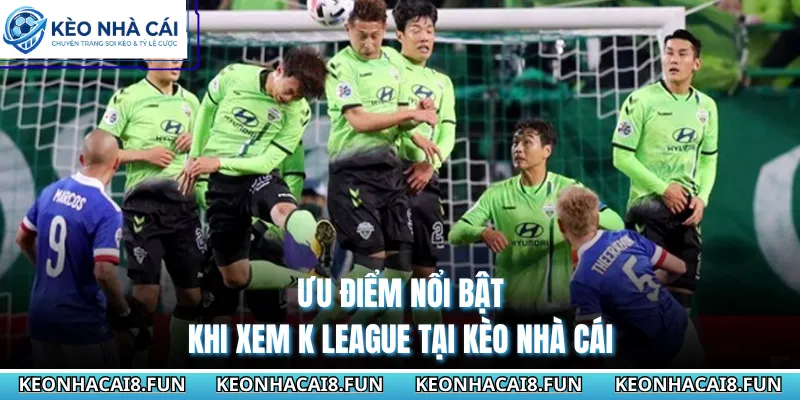 VĐQG Hàn Quốc 30 Ưu điểm nổi bật khi xem K League tại Kèo Nhà Cái