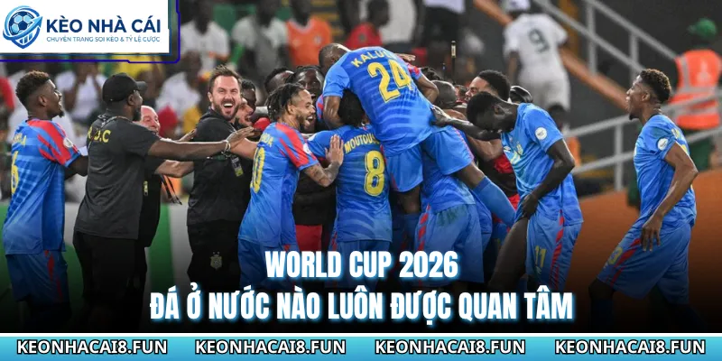 World Cup 2026 Đá Ở Nước Nào? Thông Tin Giải Đấu Chuẩn 2 World Cup 2026 đá ở nước nào luôn được quan tâm