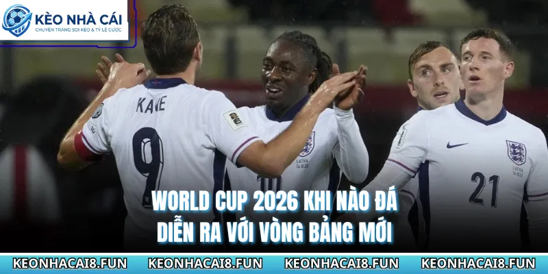 World Cup 2026 Khi Nào Đá? Kèo Nhà Cái Cập Nhật Lịch Mới 3 World Cup 2026 khi nào đá diễn ra với vòng bảng mới