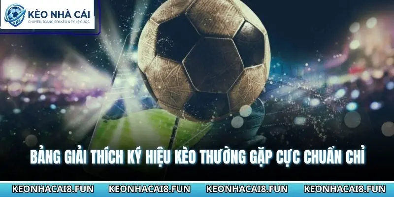 Bảng giải thích ký hiệu kèo thường gặp cực chuẩn chỉ