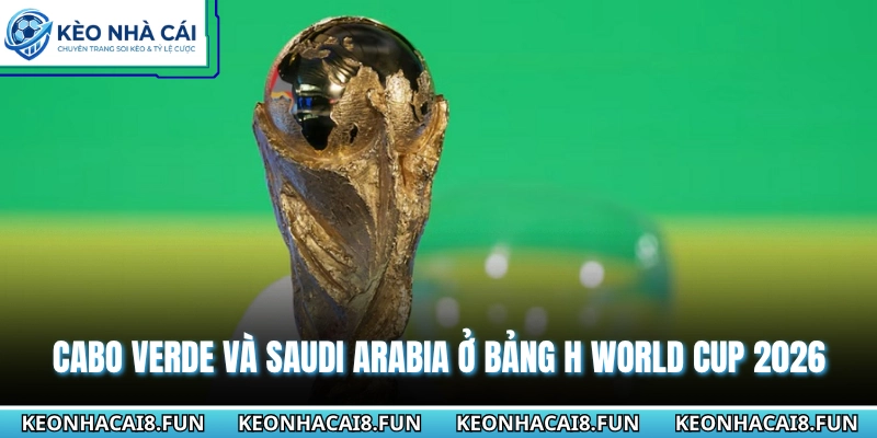 Cabo Verde và Saudi Arabia ở bảng H World Cup 2026