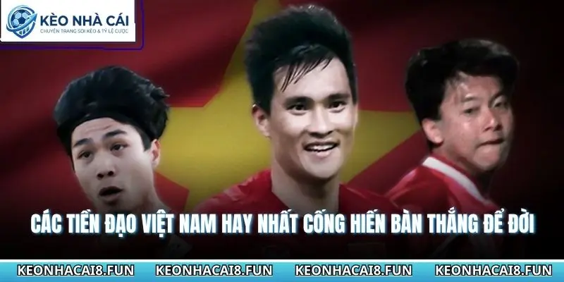Tiền Đạo Việt Nam Hay Nhất - Cây Săn Bàn Vĩ Đại Lịch Sử 1 Các tiền đạo Việt Nam hay nhất cống hiến bàn thắng để đời