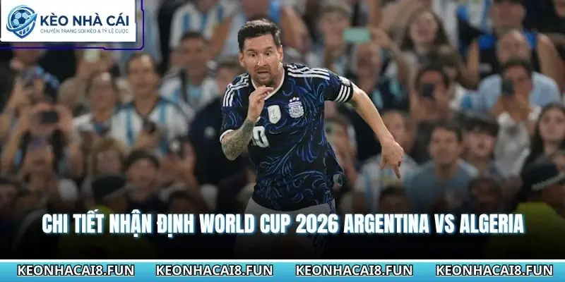 Nhận Định World Cup 2026 Argentina vs Algeria 08h00 - 17/06/2026 3 Chi tiết nhận định world cup 2026 Argentina vs Algeria