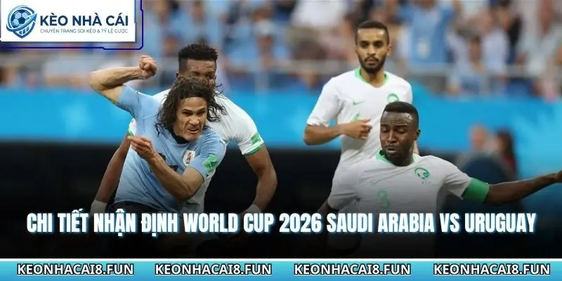 Nhận Định World Cup 2026 Saudi Arabia vs Uruguay 05h00 - 16/06/2026 3 Chi tiết nhận định world cup 2026 Saudi Arabia vs Uruguay