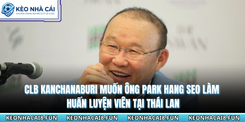 CLB Kanchanaburi muốn ông Park Hang Seo làm huấn luyện viên tại Thái Lan