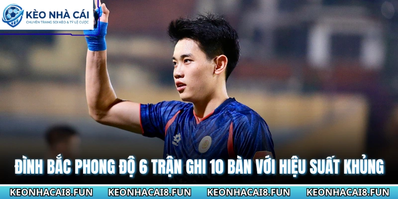 Đình Bắc phong độ 6 trận ghi 10 bàn với hiệu suất khủng