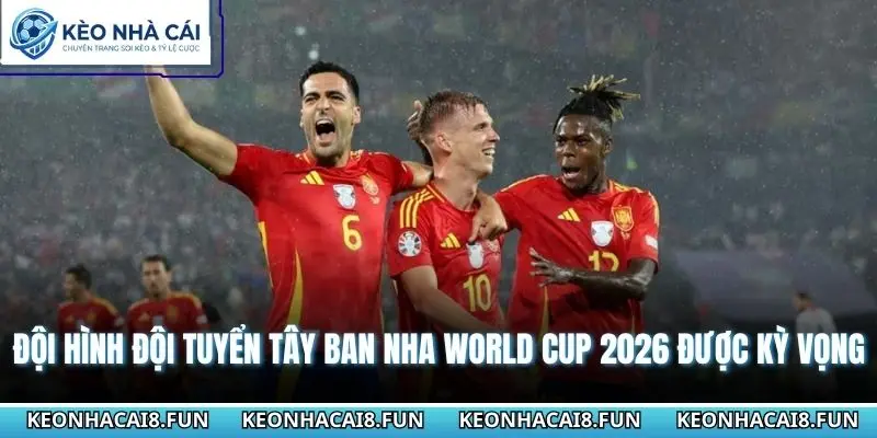 Đội hình đội tuyển Tây Ban Nha World Cup 2026 được kỳ vọng