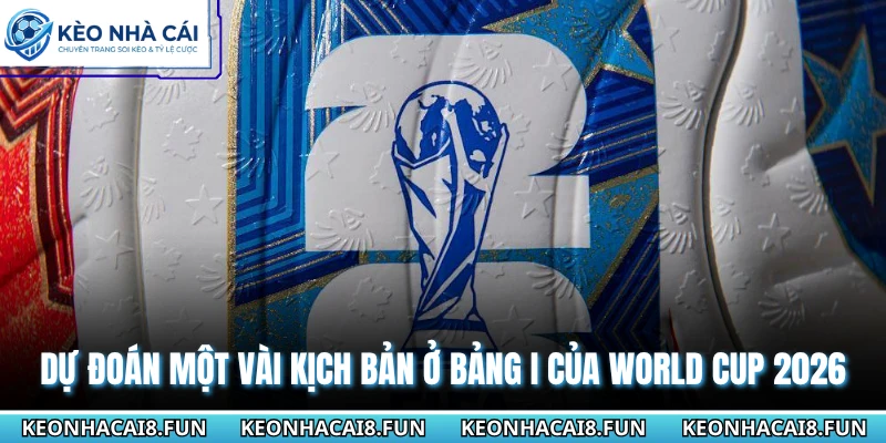 Bảng I World Cup 2026 | Cuộc Chiến Không Có Sự Khoan Nhượng 3 Dự đoán một vài kịch bản ở bảng I của World Cup 2026