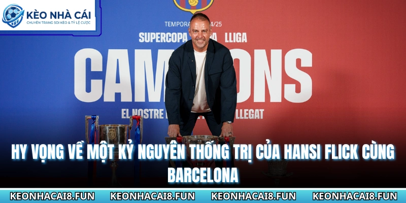 Hy vọng về một kỷ nguyên thống trị của Hansi Flick cùng Barcelona