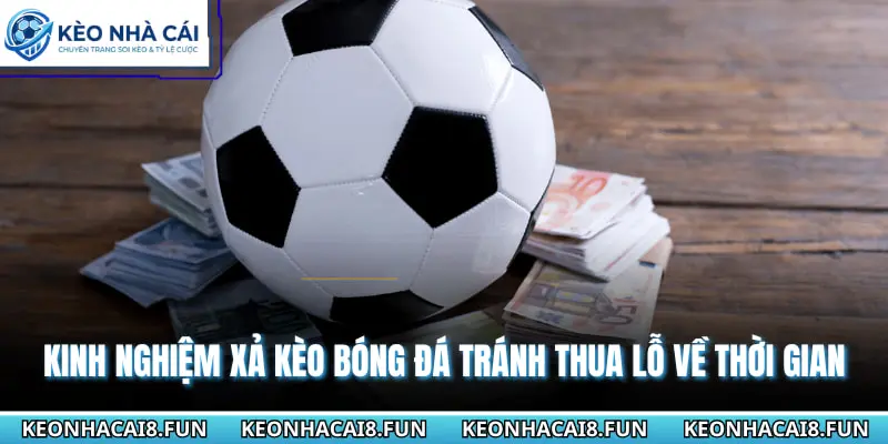 Kinh nghiệm xả kèo bóng đá tránh thua lỗ về thời gian