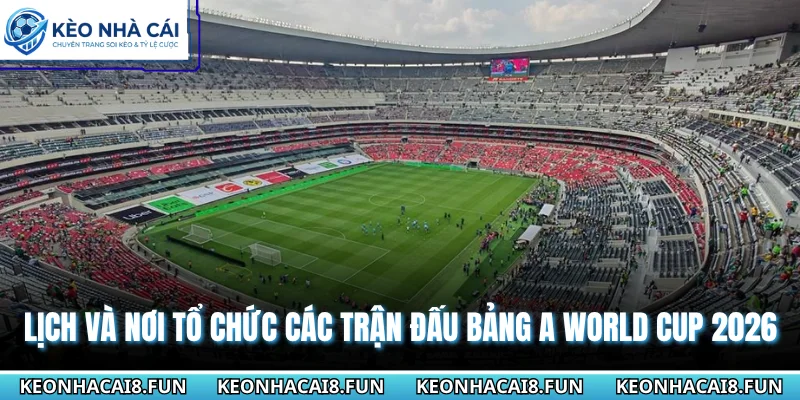 Bảng A World Cup 2026| Cuộc Chiến Cân Sức Cân Tài Khó Đoán 2 Lịch và nơi tổ chức các trận đấu bảng A World Cup 2026