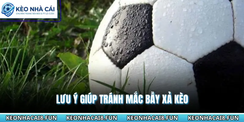 Lưu ý giúp tránh mắc bẫy xả kèo