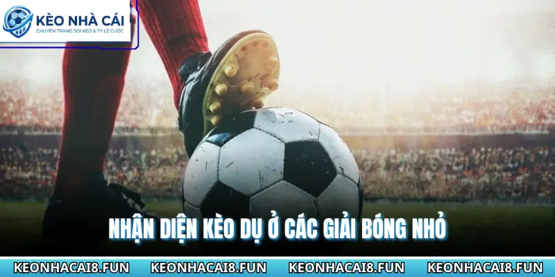 Nhận diện kèo dụ ở các giải bóng nhỏ