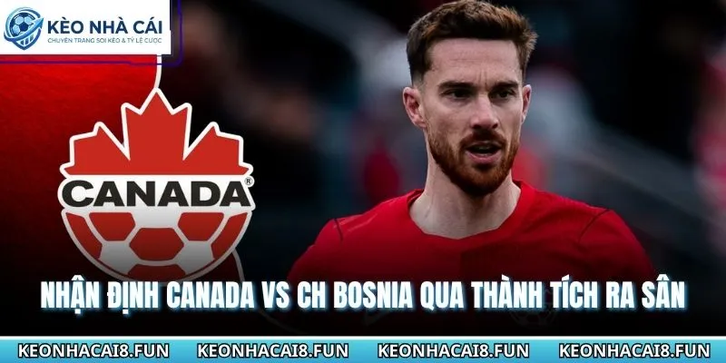 Nhận Định World Cup 2026 Canada VS CH Bosnia - Ngày 13/6 1 Nhận định World Cup 2026 Canada vs CH Bosnia qua thành tích ra sân