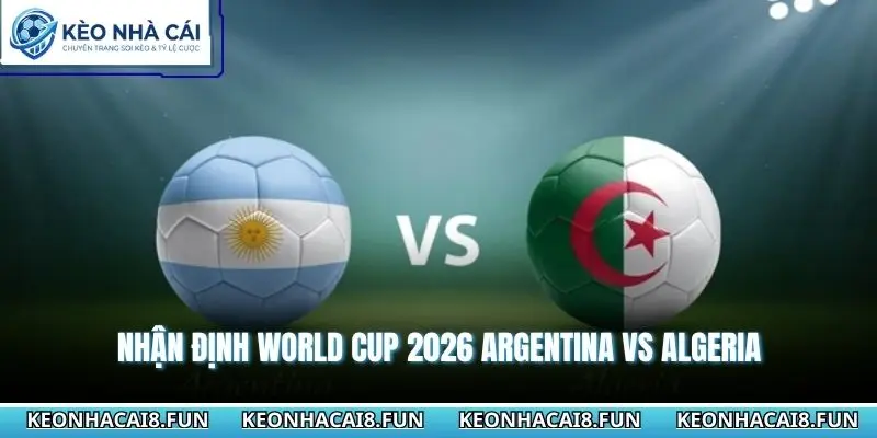 Nhận định World Cup 2026 Argentina vs Algeria