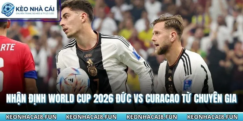 Nhận Định World Cup 2026 Đức vs Curacao Ngày 15/6 3 Nhận định World Cup 2026 Đức vs Curacao từ chuyên gia