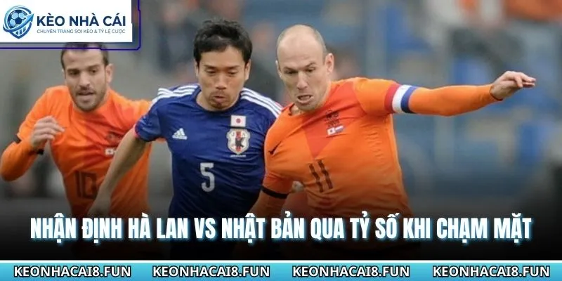 Nhận Định World Cup 2026 Hà Lan Vs Nhật Bản Ngày 15/6 2 Nhận định World Cup 2026 Hà Lan vs Nhật Bản qua tỷ số khi chạm mặt