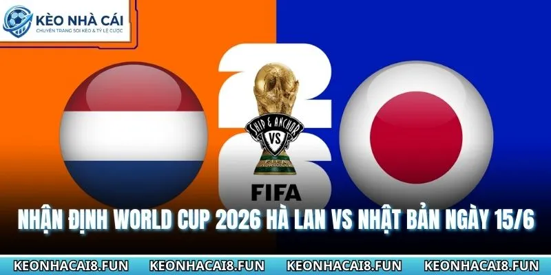Nhận định World Cup 2026 Hà Lan vs Nhật Bản