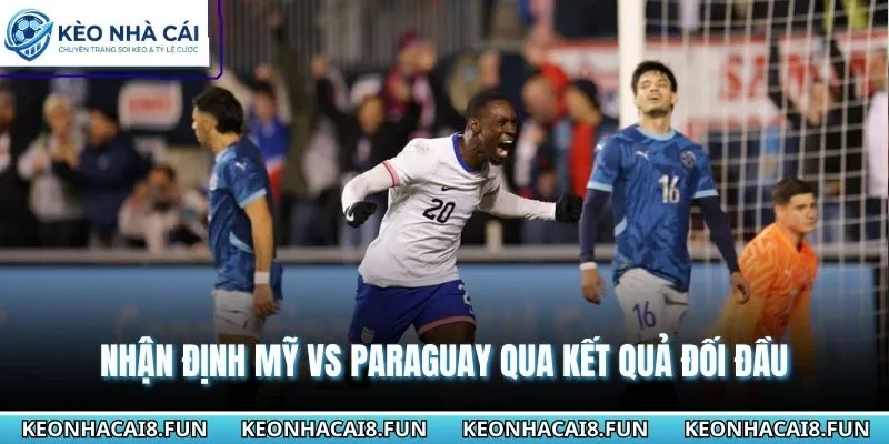 Nhận Định World Cup 2026 Mỹ Vs Paraguay - Ngày 13/6 2 Nhận định World Cup 2026 Mỹ vs Paraguay qua yếu tố đối đầu