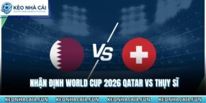 Nhận định World Cup 2026 Qatar vs Thụy Sĩ