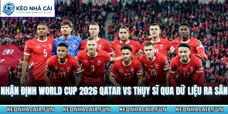 Nhận Định World Cup 2026 Qatar Vs Thụy Sĩ - Ngày 14/06/2026 1 Nhận định World Cup 2026 Qatar vs Thụy Sĩ qua dữ liệu ra sân