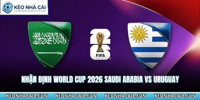 Nhận định World Cup 2026 Saudi Arabia vs Uruguay