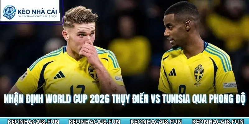 Nhận Định World Cup 2026 Thụy Điển Vs Tunisia Chính Xác 1 Nhận định World Cup 2026 Thụy Điển vs Tunisia qua phong độ