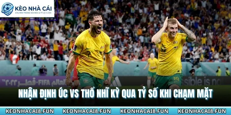 Nhận Định World Cup 2026 Úc Vs Thổ Nhĩ Kỳ Ngày 14/06 1 Nhận định WC 2026 Úc vs Thổ Nhĩ Kỳ qua phong độ