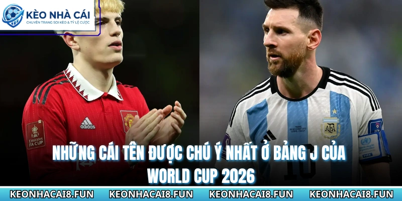 Bảng J World Cup 2026 | Cuộc Dạo Chơi Của Đương Kim Vô Địch 2 Những cái tên được chú ý nhất ở bảng J của World Cup 2026
