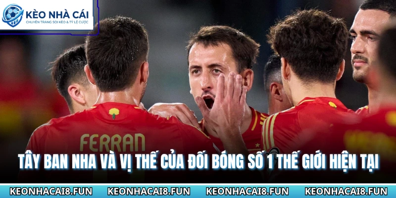 Tây Ban Nha và vị thế của đối bóng số 1 thế giới hiện tại