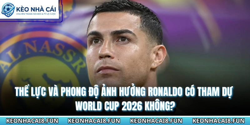 Ronaldo Có Tham Dự World Cup 2026 Không & Cơ Hội Sắp Tới 1 Thể lực và phong độ Ronaldo có tham dự World cup 2026 không?