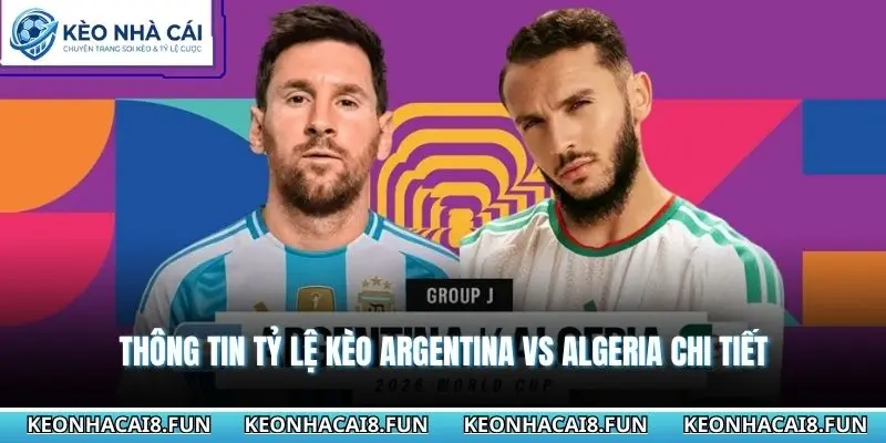Nhận Định World Cup 2026 Argentina vs Algeria 08h00 - 17/06/2026 2 Thông tin tỷ lệ kèo Argentina vs Algeria chi tiết